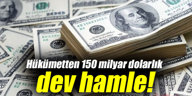 Hükümetten 150 milyar dolarlık büyük hamle!