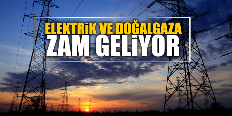 Elektrik ve doğalgaza zam geliyor