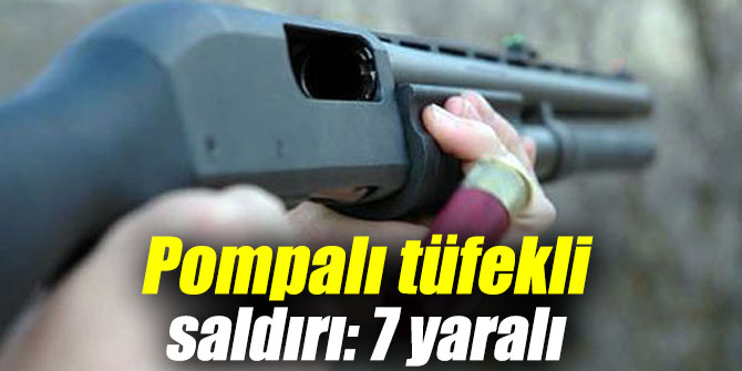 Pompalı tüfekli saldırı: 7 yaralı