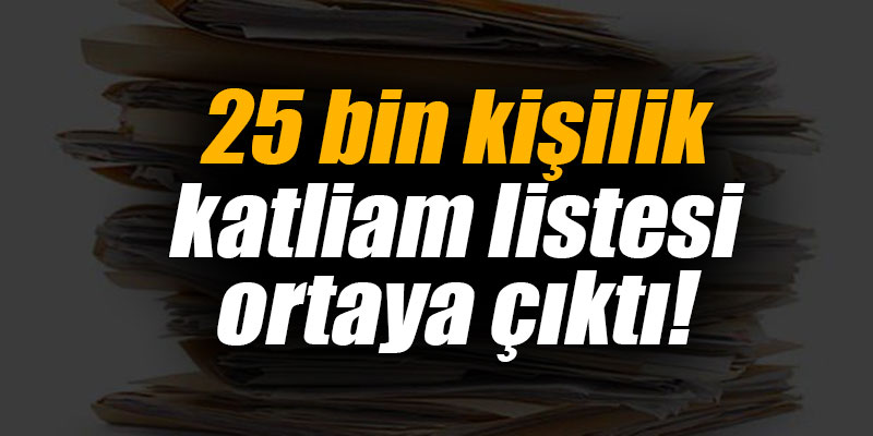 25 bin kişilik katliam listesi ortaya çıktı!