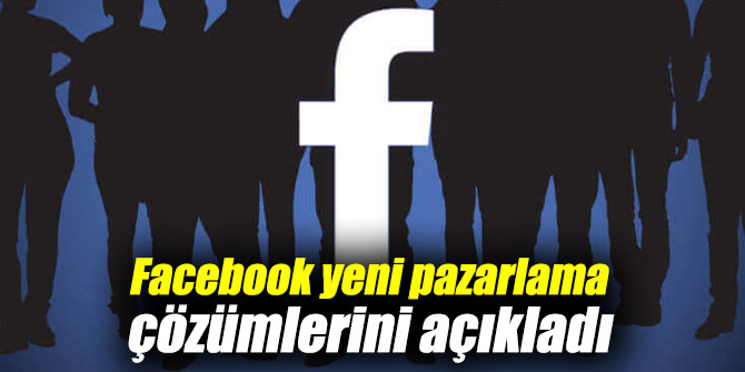 Facebook yeni pazarlama çözümlerini açıkladı
