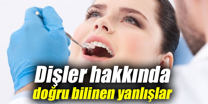 Dişler hakkında doğru bilinen yanlışlar