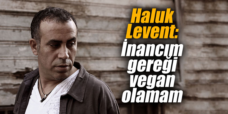 Haluk Levent: İnancım gereği vegan olamam