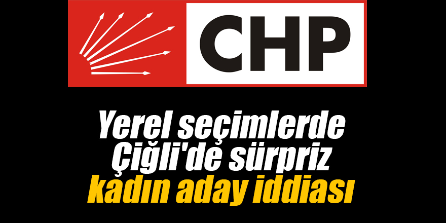 Yerel seçimlerde Çiğli'de sürpriz kadın aday iddiası