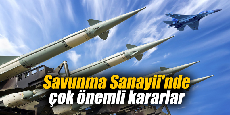 Savunma Sanayii'nde çok önemli kararlar