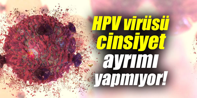 HPV virüsü cinsiyet ayrımı yapmıyor!