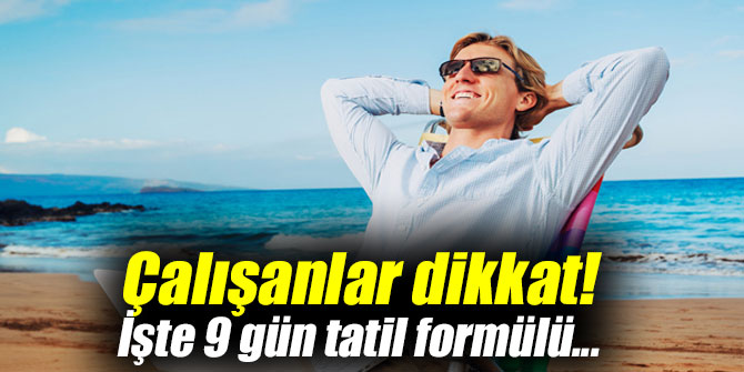 Çalışanlar dikkat! İşte 9 gün tatil formülü...