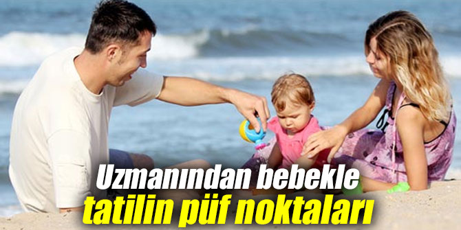 Uzmanından bebekle tatilin püf noktaları