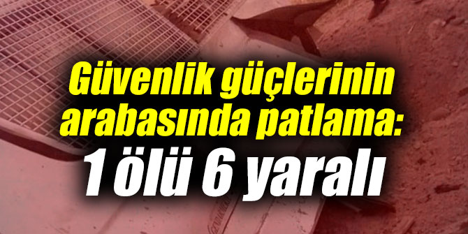 Güvenlik güçlerinin arabasında patlama: 1 ölü 6 yaralı