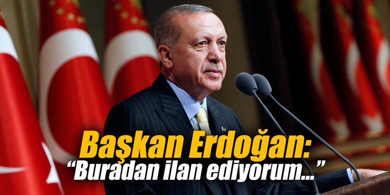 Başkan Erdoğan: Buradan ilan ediyorum...