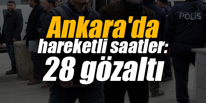 Ankara'da hareketli saatler: 28 gözaltı