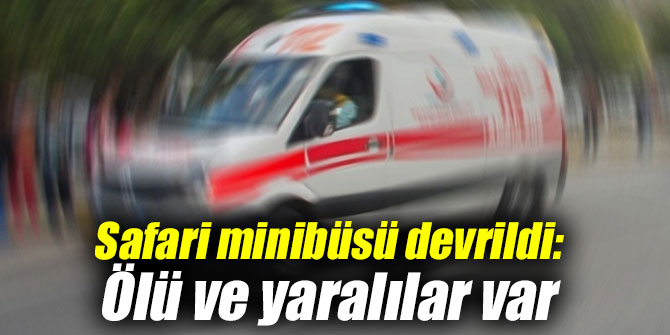 Safari minibüsü devrildi: Ölü ve yaralılar var