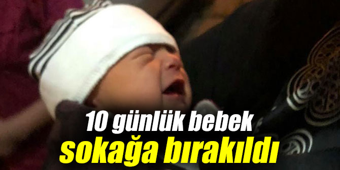 Bu kadar da olmaz! 10 günlük bebek sokağa bırakıldı