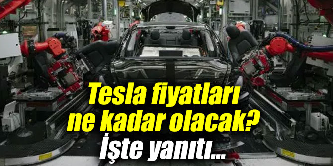 Tesla fiyatları ne kadar olacak? İşte yanıtı...