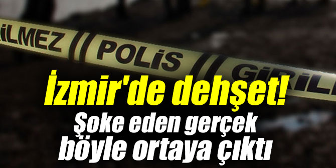 İzmir'de dehşet! Şoke eden gerçek böyle ortaya çıktı