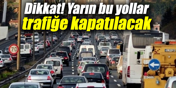 Dikkat! Yarın bu yollar trafiğe kapatılacak