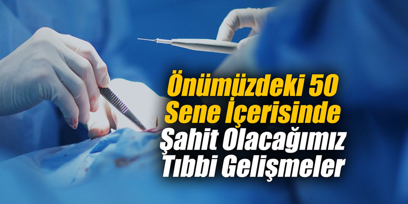 Önümüzdeki 50 Sene İçerisinde Şahit Olacağımız Tıbbi Gelişmeler