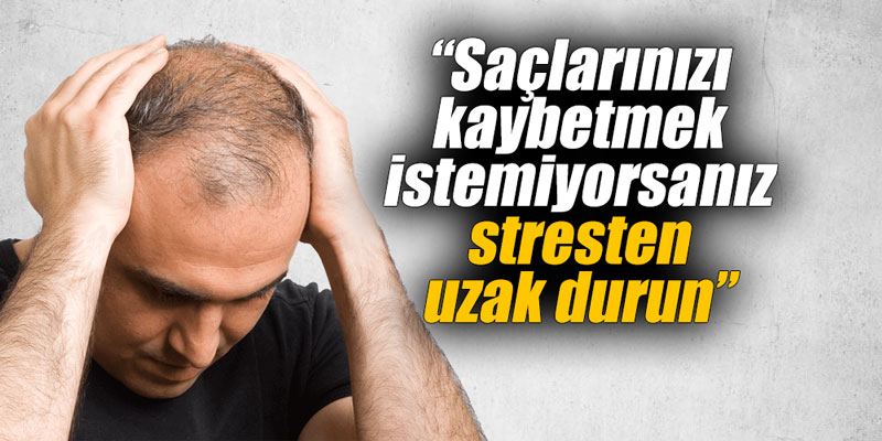 “Saçlarınızı kaybetmek istemiyorsanız stresten uzak durun”