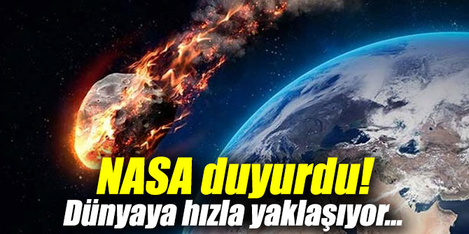 NASA duyurdu! Dünyaya hızla yaklaşıyor...