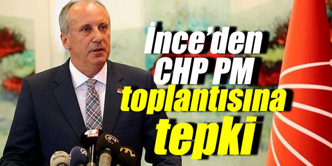 İnce’den CHP PM toplantısına sert tepki