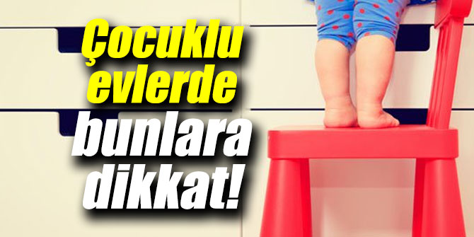 Çocuklu evlerde bunlara dikkat!