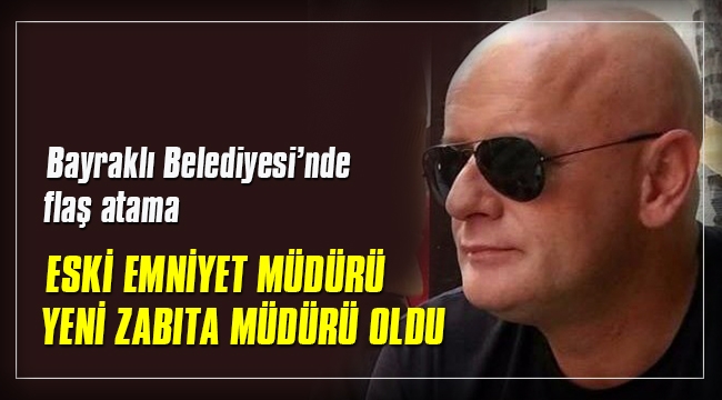 Eski emniyet müdürü, Bayraklı Belediyesi'nde zabıta müdürü oldu