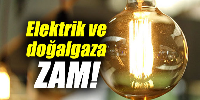 Elektrik ve doğalgaza zam!