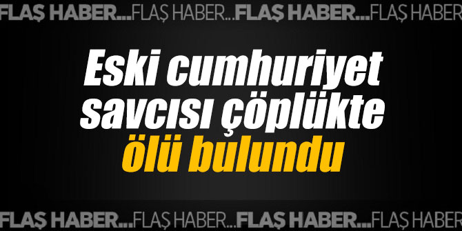 Eski cumhuriyet savcısı çöplükte ölü bulundu