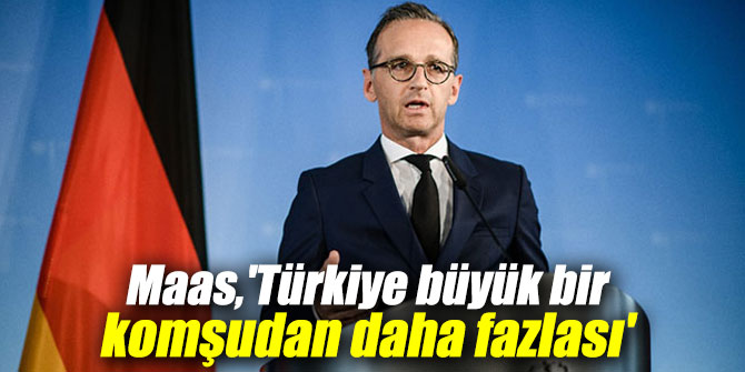 Maas'tan flaş açıklama: 'Türkiye büyük bir komşudan daha fazlası'