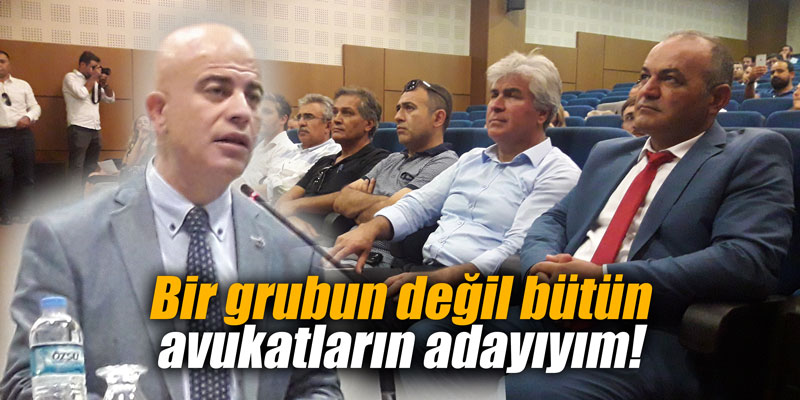 "Bir grubun değil bütün avukatların adayıyım!"