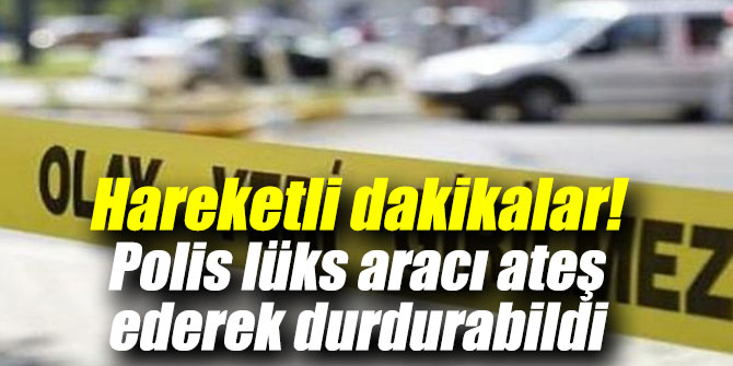 Hareketli dakikalar! Polis lüks aracı ateş ederek durdurabildi