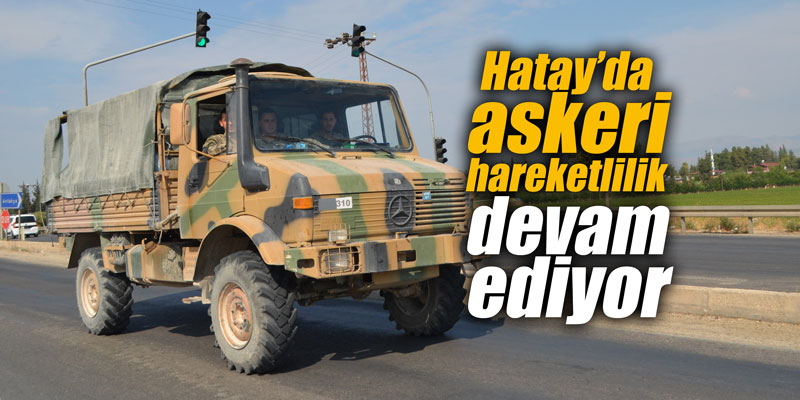 Hatay’da askeri hareketlilik devam ediyor