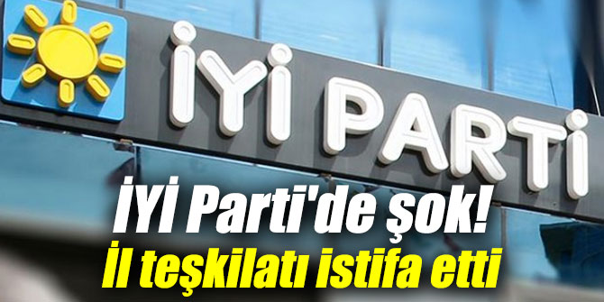 İYİ Parti'de şok! O il teşkilatı da istifa etti