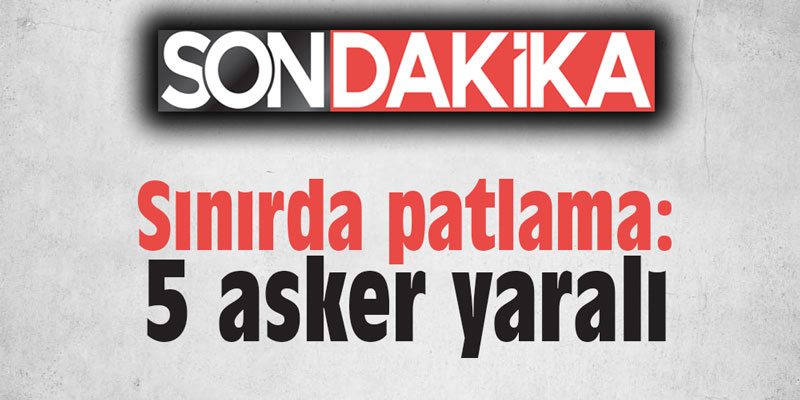Sınırda patlama: 5 asker yaralı