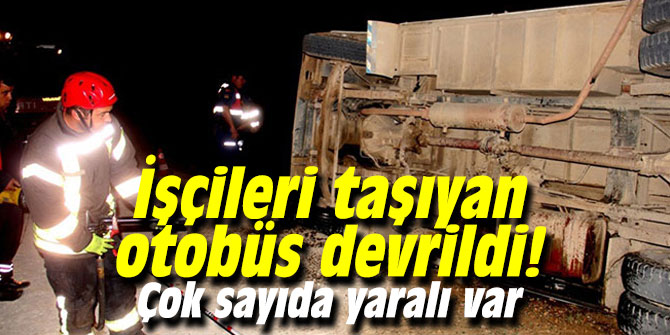 İşçileri taşıyan otobüs devrildi! Çok sayıda yaralı var