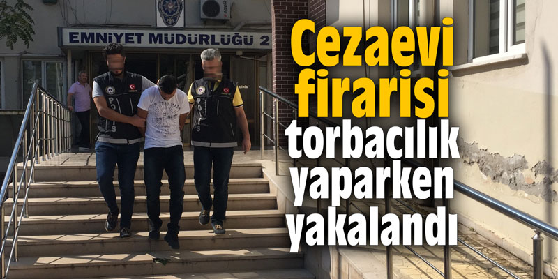 Cezaevi firarisi torbacılık yaparken yakalandı