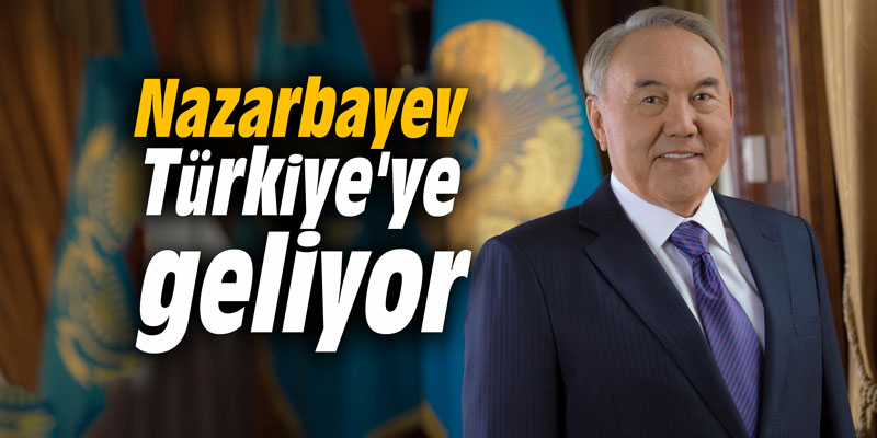 Nazarbayev Türkiye'ye geliyor
