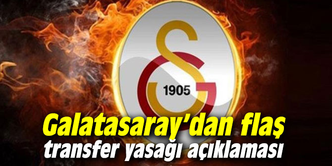 Galatasaray’dan flaş transfer yasağı açıklaması