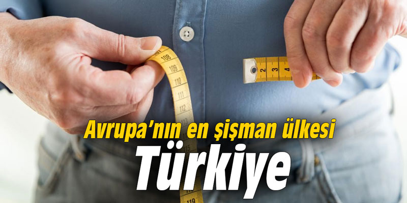 Avrupa’nın en şişman ülkesi Türkiye