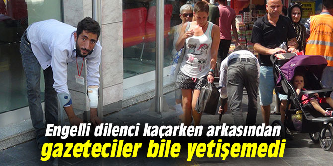 Engelli dilenci kaçarken arkasından gazeteciler bile yetişemedi