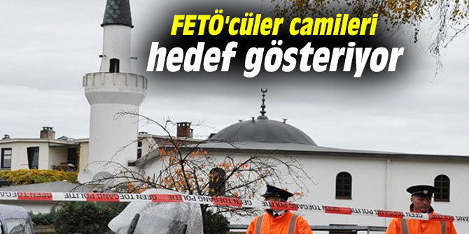 FETÖ'cüler camileri hedef gösteriyor