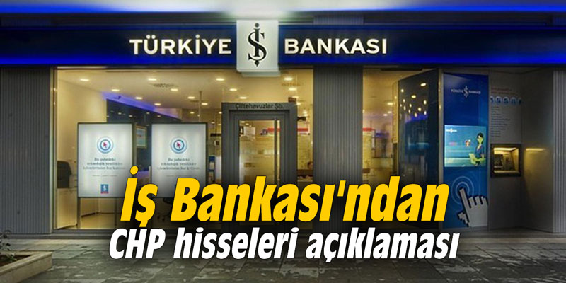İş Bankası'ndan CHP hisseleri açıklaması