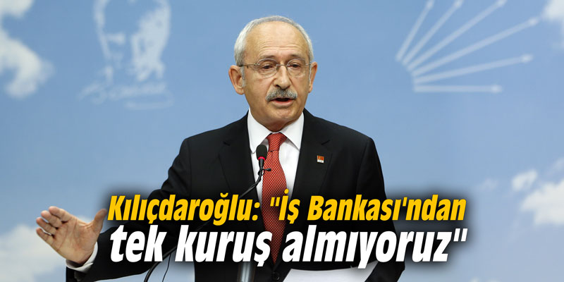 Kılıçdaroğlu: "İş Bankası'ndan tek kuruş almıyoruz"