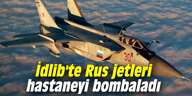 İdlib'te Rus jetleri hastaneyi bombaladı