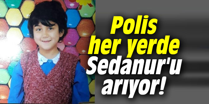 Polis her yerde Sedanur'u arıyor!