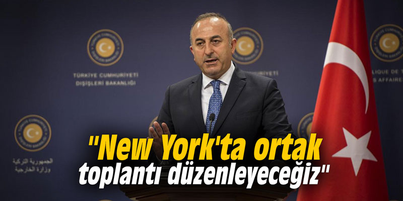 "New York'ta ortak toplantı düzenleyeceğiz"