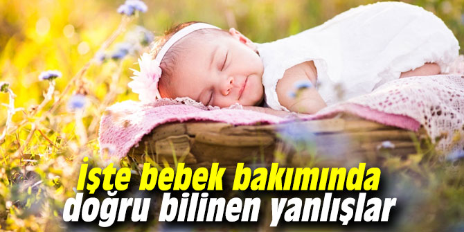 İşte  bebek bakımında doğru bilinen yanlışlar