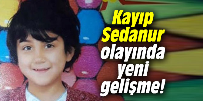 Sedanur Güzel'in kaybolması olayında yeni gelişme!