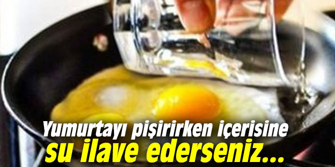 Yumurtayı pişirirken içerisine su ilave ederseniz...