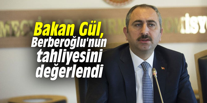 Bakan Gül, Berberoğlu'nun tahliyesini değerlendi